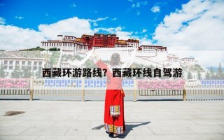 西藏环游路线？西藏环线自驾游