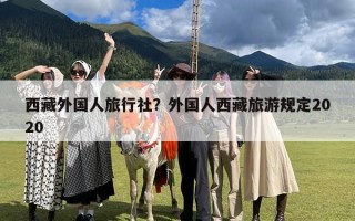 西藏外国人旅行社？外国人去西藏旅游需要办理哪些手续？