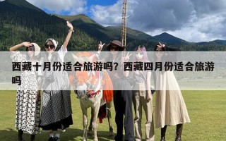 西藏十月份适合旅游吗？西藏四月份适合旅游吗
