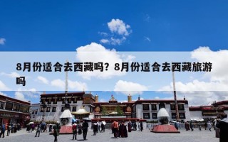 8月份适合去西藏吗？8月份适合去西藏旅游吗