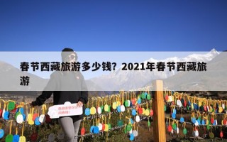 春节西藏旅游多少钱？2021年春节西藏旅游