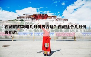 西藏旅游攻略几月份去合适？西藏适合几月份去旅游