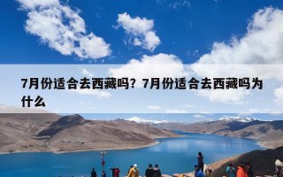 7月份适合去西藏吗？7月份适合去西藏吗为什么
