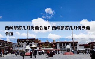 西藏旅游几月份最合适？西藏旅游几月份去最合适