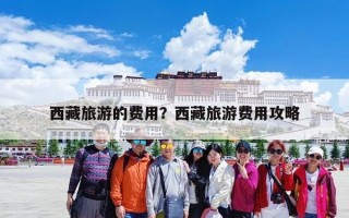 西藏旅游的费用？西藏旅游费用攻略