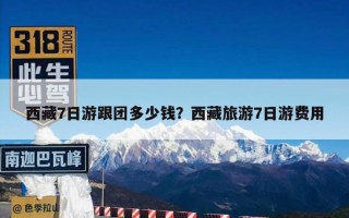 西藏7日游跟团多少钱？西藏旅游7日游费用