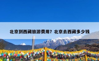 北京到西藏旅游费用？北京去西藏多少钱