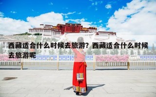 西藏适合什么时候去旅游？西藏适合什么时候去旅游呢