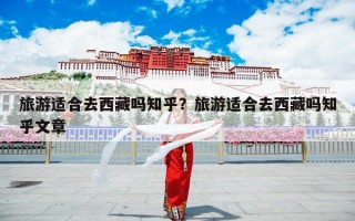旅游适合去西藏吗知乎？旅游适合去西藏吗知乎文章