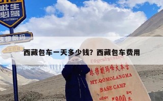 西藏包车一天多少钱？西藏包车费用