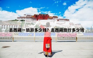 去西藏一旅游多少钱？去西藏旅行多少钱