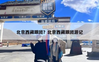 北京西藏跟团？北京西藏跟团旅游费用多少钱？