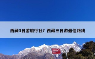 西藏3日游旅行社？西藏三日游最佳路线