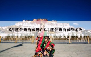 8月适合去西藏吗？8月适合去西藏旅游吗