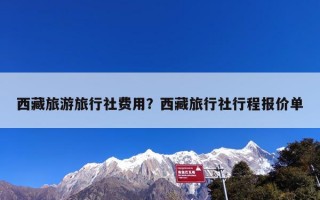 西藏旅游旅行社费用？西藏旅行社行程报价单