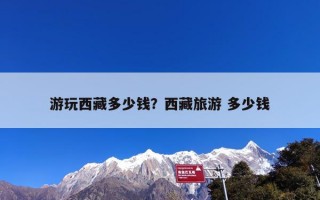 游玩西藏多少钱？西藏旅游 多少钱