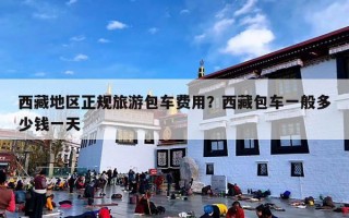西藏地区正规旅游包车费用？西藏包车一般多少钱一天