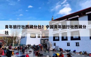 青年旅行社西藏分社？中国青年旅行社西藏分社