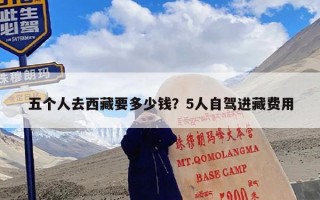 五个人去西藏要多少钱？5人自驾进藏费用