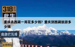 重庆去西藏一周花多少钱？重庆到西藏旅游多少钱