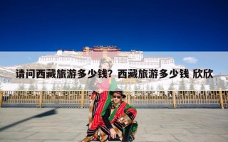 请问西藏旅游多少钱？西藏旅游多少钱 欣欣