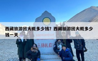 西藏旅游团大概多少钱？西藏旅游团大概多少钱一天