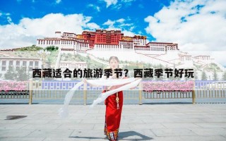 西藏适合的旅游季节？西藏季节好玩