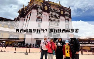 去西藏游旅行社？旅行社西藏旅游
