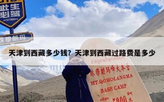 天津到西藏多少钱？从天津去西藏7-8天要多少钱？