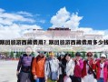 跟团旅游西藏费用？跟团旅游西藏费用多少钱