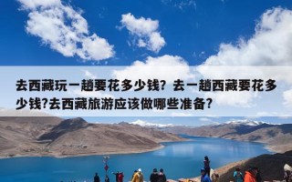去西藏玩一趟要花多少钱？去一趟西藏要花多少钱?去西藏旅游应该做哪些准备?