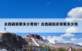 去西藏需要多少费用？去西藏旅游需要多少钱?