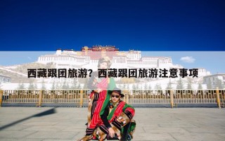 西藏跟团旅游？西藏跟团旅游注意事项
