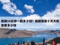 西藏10日游一般多少钱？西藏旅游十天大概需要多少钱