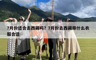 7月份适合去西藏吗？7月份去西藏带什么衣服合适
