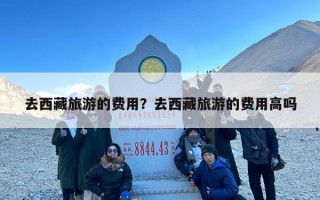 去西藏旅游的费用？去西藏旅游的费用高吗