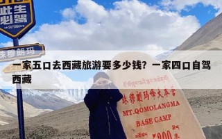 一家五口去西藏旅游要多少钱？一家四口自驾西藏