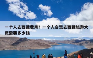 一个人去西藏费用？一个人去西藏旅游大概需要多少钱？