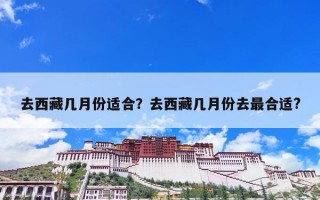 去西藏几月份适合？去西藏几月份去最合适?