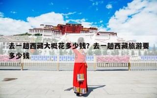 去一趟西藏大概花多少钱？去一趟西藏旅游要多少钱