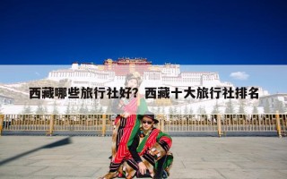 西藏哪些旅行社好？西藏十大旅行社排名