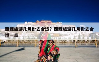 西藏旅游几月份去合适？西藏旅游几月份去合适一点