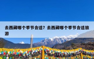 去西藏哪个季节合适？去西藏哪个季节合适旅游