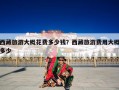 西藏旅游大概花费多少钱？西藏旅游费用大概多少