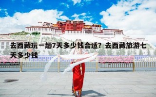 去西藏玩一趟7天多少钱合适？去西藏旅游七天多少钱