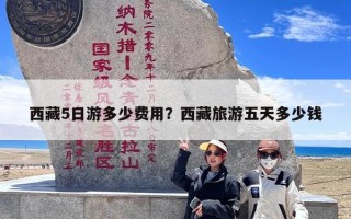 西藏5日游多少费用？西藏旅游五天多少钱