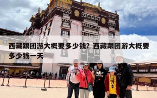 西藏跟团游大概要多少钱？西藏跟团游大概要多少钱一天