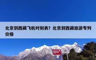 北京到西藏飞机时刻表？北京到西藏旅游专列价格
