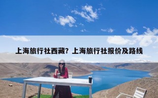 上海旅行社西藏？上海旅行社报价及路线