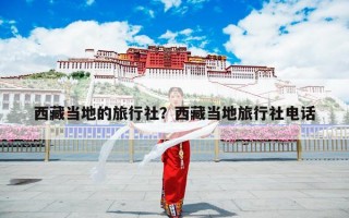 西藏当地的旅行社？西藏当地旅行社电话